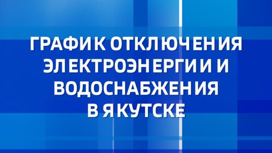 График отключения электроэнергии и водоснабжения в Якутске на 20 августа